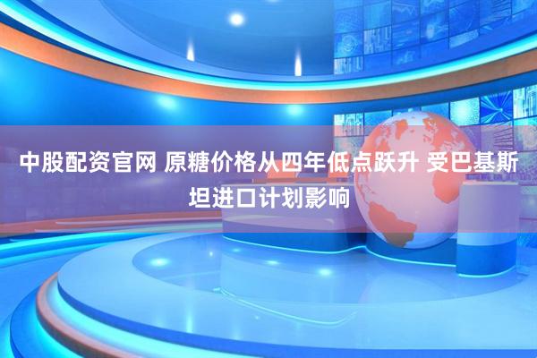 中股配资官网 原糖价格从四年低点跃升 受巴基斯坦进口计划影响