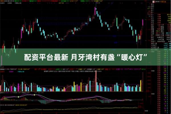 配资平台最新 月牙湾村有盏“暖心灯”