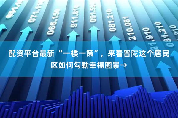 配资平台最新 “一楼一策”，来看普陀这个居民区如何勾勒幸福图景→