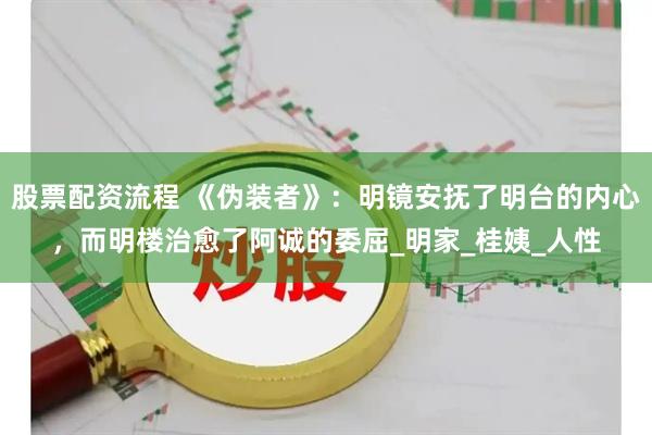 股票配资流程 《伪装者》：明镜安抚了明台的内心，而明楼治愈了阿诚的委屈_明家_桂姨_人性