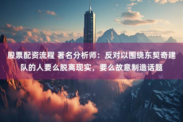 股票配资流程 著名分析师：反对以围绕东契奇建队的人要么脱离现实，要么故意制造话题