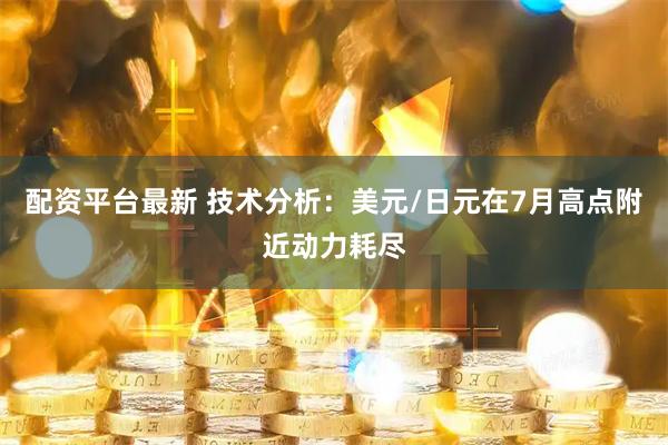 配资平台最新 技术分析：美元/日元在7月高点附近动力耗尽