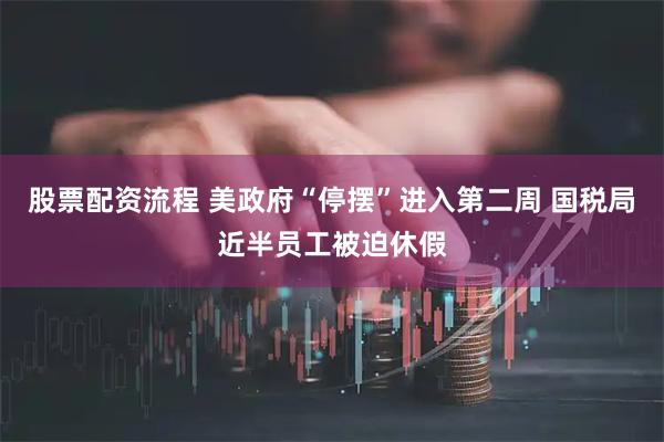 股票配资流程 美政府“停摆”进入第二周 国税局近半员工被迫休假