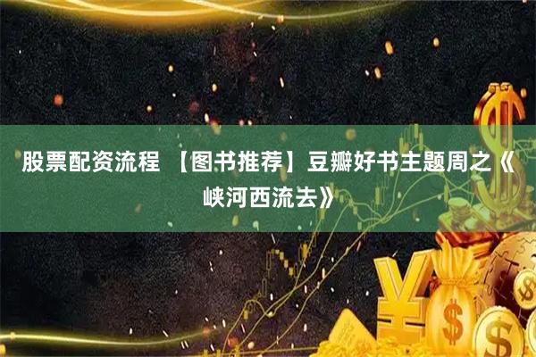 股票配资流程 【图书推荐】豆瓣好书主题周之《峡河西流去》