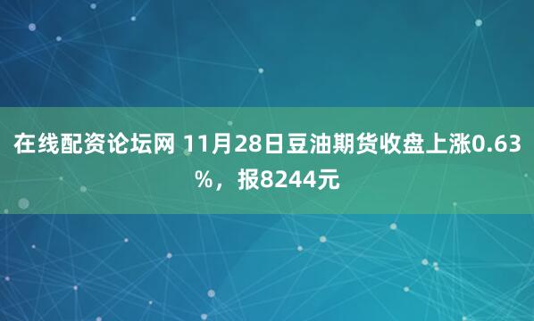 在线配资论坛网 11月28日豆油期货收盘上涨0.63%，报8244元